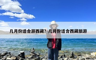 几月份适合游西藏？几月份适合西藏旅游