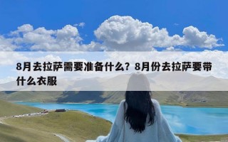 8月去拉萨需要准备什么？8月份去拉萨要带什么衣服