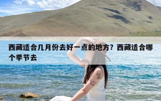 西藏适合几月份去好一点的地方？西藏适合哪个季节去