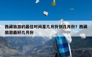 西藏旅游的最佳时间是几月份到几月份？西藏旅游最好几月份