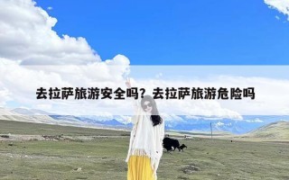 去拉萨旅游安全吗？去拉萨旅游危险吗