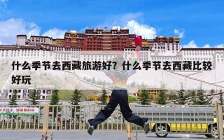 什么季节去西藏旅游好？什么季节去西藏比较好玩