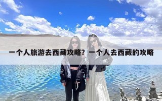 一个人旅游去西藏攻略？一个人去西藏的攻略