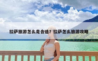 拉萨旅游怎么走合适？拉萨怎么旅游攻略