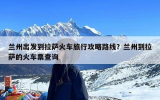 兰州出发到拉萨火车旅行攻略路线？兰州到拉萨的火车票查询