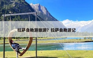 拉萨自助游旅游？拉萨自助游记