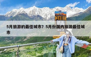 5月旅游的最佳城市？5月份国内旅游最佳城市