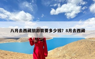 八月去西藏旅游需要多少钱？8月去西藏