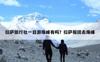 拉萨旅行社一日游珠峰有吗？拉萨报团去珠峰