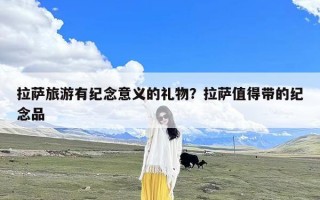 拉萨旅游有纪念意义的礼物？拉萨值得带的纪念品