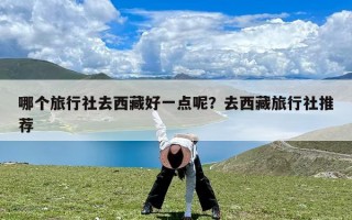 哪个旅行社去西藏好一点呢？去西藏旅行社推荐