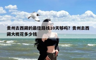 贵州去西藏的最佳路线10天够吗？贵州去西藏大概花多少钱