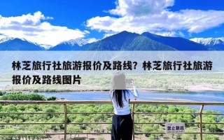 林芝旅行社旅游报价及路线？林芝旅行社旅游报价及路线图片