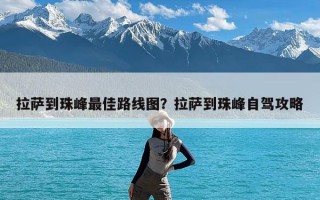 拉萨到珠峰最佳路线图？拉萨到珠峰自驾攻略