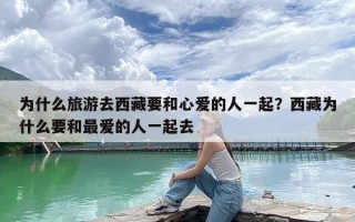 为什么旅游去西藏要和心爱的人一起？西藏为什么要和最爱的人一起去