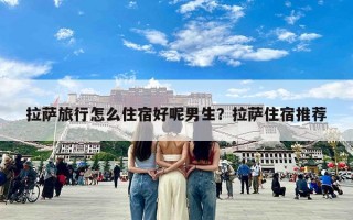 拉萨旅行怎么住宿好呢男生？拉萨住宿推荐