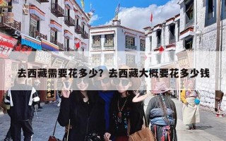 去西藏需要花多少？去西藏大概要花多少钱