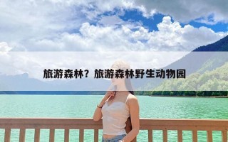 旅游森林？旅游森林野生动物园