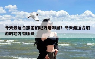 冬天最适合旅游的地方是哪里？冬天最适合旅游的地方有哪些