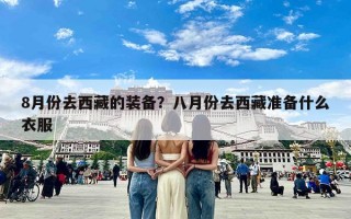 8月份去西藏的装备？八月份去西藏准备什么衣服