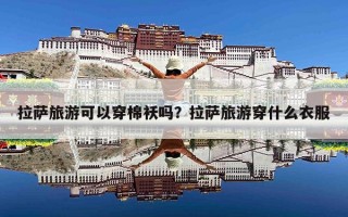 拉萨旅游可以穿棉袄吗？拉萨旅游穿什么衣服
