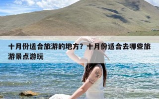 十月份适合旅游的地方？十月份适合去哪些旅游景点游玩