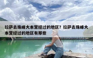 拉萨去珠峰大本营经过的地区？拉萨去珠峰大本营经过的地区有那些