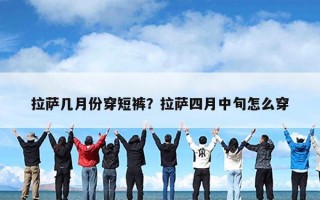 拉萨几月份穿短裤？拉萨四月中旬怎么穿