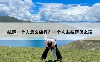 拉萨一个人怎么旅行？一个人去拉萨怎么玩