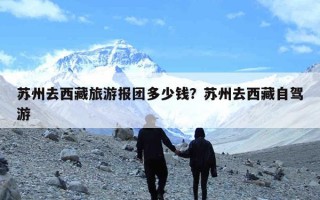 苏州去西藏旅游报团多少钱？苏州去西藏自驾游