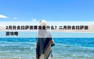 2月份去拉萨需要准备什么？二月份去拉萨旅游攻略