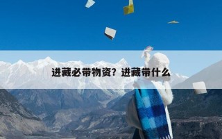 进藏必带物资？进藏带什么