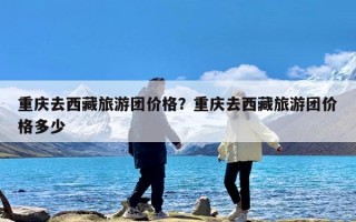 重庆去西藏旅游团价格？重庆去西藏旅游团价格多少