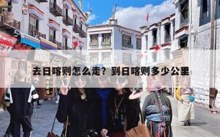 去日喀则怎么走？到日喀则多少公里