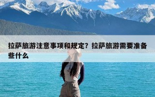 拉萨旅游注意事项和规定？拉萨旅游需要准备些什么