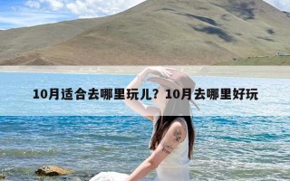 10月适合去哪里玩儿？10月去哪里好玩