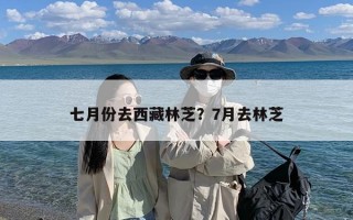 七月份去西藏林芝？7月去林芝