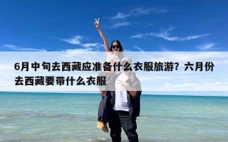 6月中旬去西藏应准备什么衣服旅游？六月份去西藏要带什么衣服