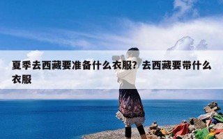 夏季去西藏要准备什么衣服？去西藏要带什么衣服