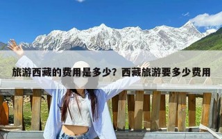 旅游西藏的费用是多少？西藏旅游要多少费用