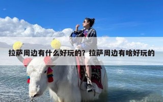 拉萨周边有什么好玩的？拉萨周边有啥好玩的