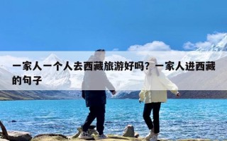 一家人一个人去西藏旅游好吗？一家人进西藏的句子