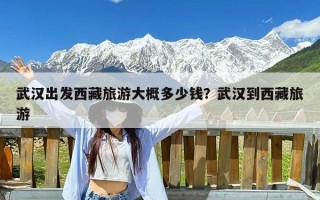 武汉出发西藏旅游大概多少钱？武汉到西藏旅游