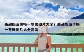 西藏旅游价格一览表图片大全？西藏旅游价格一览表图片大全高清