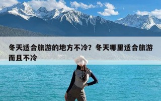 冬天适合旅游的地方不冷？冬天哪里适合旅游而且不冷