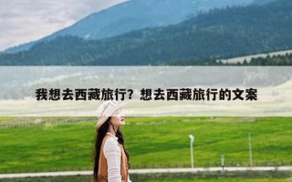 我想去西藏旅行？想去西藏旅行的文案