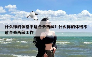 什么样的体格不适合去西藏？什么样的体格不适合去西藏工作