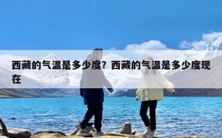 西藏的气温是多少度？西藏的气温是多少度现在