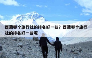 西藏哪个旅行社的排名好一些？西藏哪个旅行社的排名好一些呢