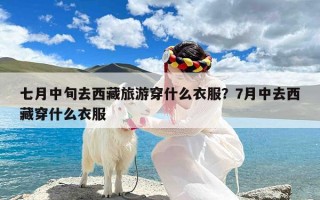 七月中旬去西藏旅游穿什么衣服？7月中去西藏穿什么衣服